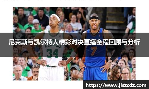 尼克斯与凯尔特人精彩对决直播全程回顾与分析