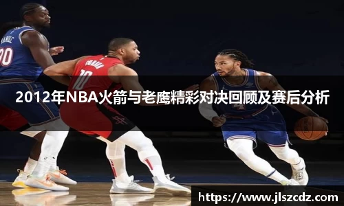 2012年NBA火箭与老鹰精彩对决回顾及赛后分析