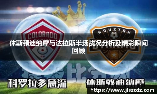 休斯顿迪纳摩与达拉斯半场战况分析及精彩瞬间回顾